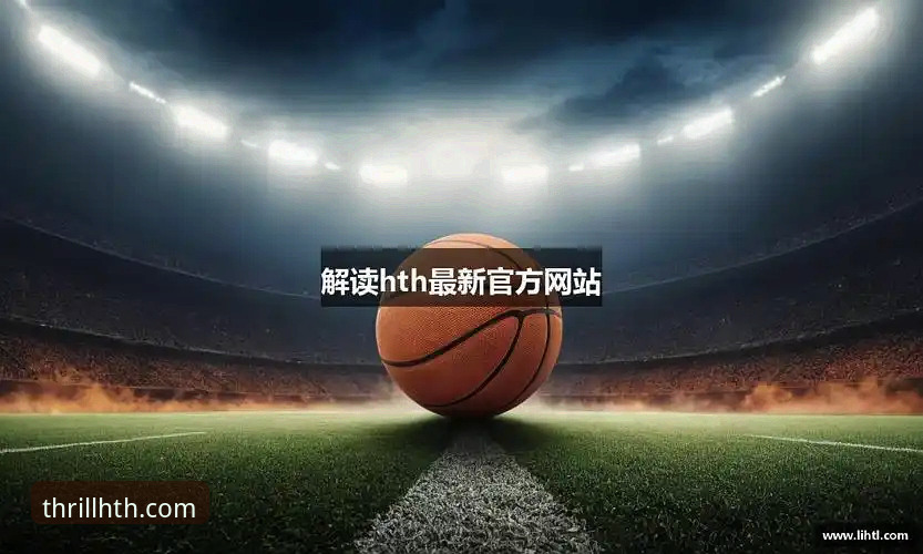 HTH华体会体育手机App下载与使用全攻略：解锁v2.0.0版创新体验
